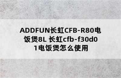 ADDFUN长虹CFB-R80电饭煲8L 长虹cfb-f30d01电饭煲怎么使用